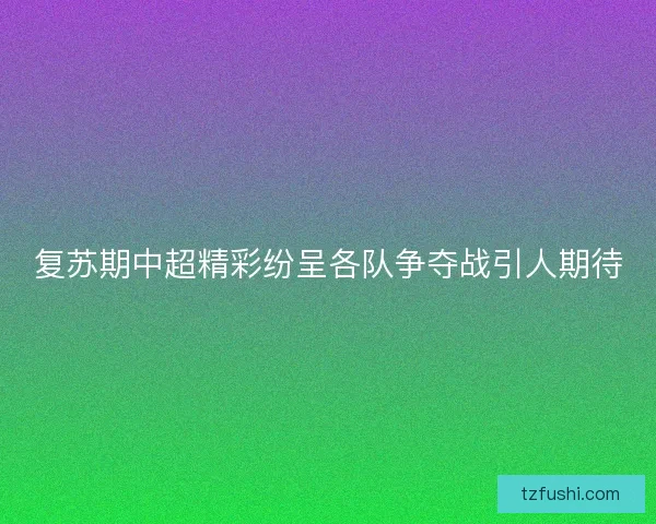 复苏期中超精彩纷呈各队争夺战引人期待