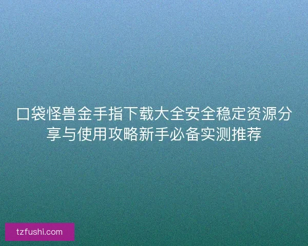 口袋怪兽金手指下载大全安全稳定资源分享与使用攻略新手必备实测推荐