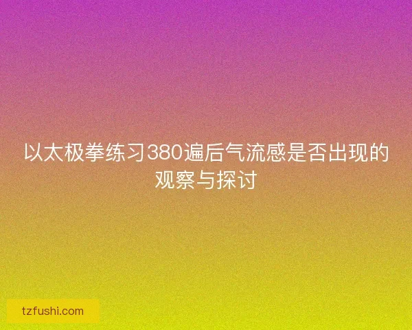 以太极拳练习380遍后气流感是否出现的观察与探讨
