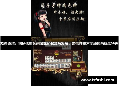 欢乐麻将：揭秘这款休闲游戏的起源与发展，带你领略不同地区的玩法特色