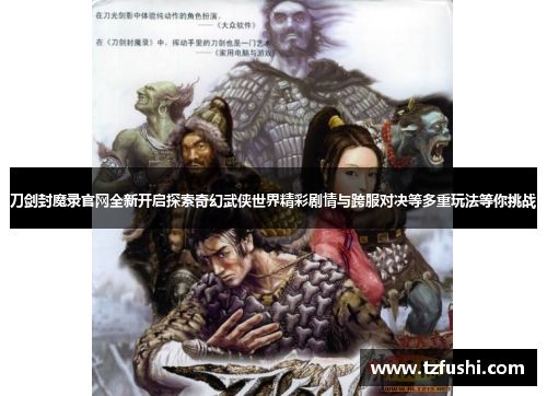 刀剑封魔录官网全新开启探索奇幻武侠世界精彩剧情与跨服对决等多重玩法等你挑战